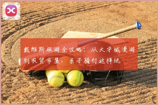 戴维斯旅游全攻略：从大学城漫游到农贸市集，亲子骑行这样玩