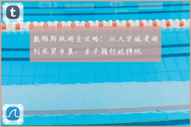 戴维斯旅游全攻略：从大学城漫游到农贸市集，亲子骑行这样玩